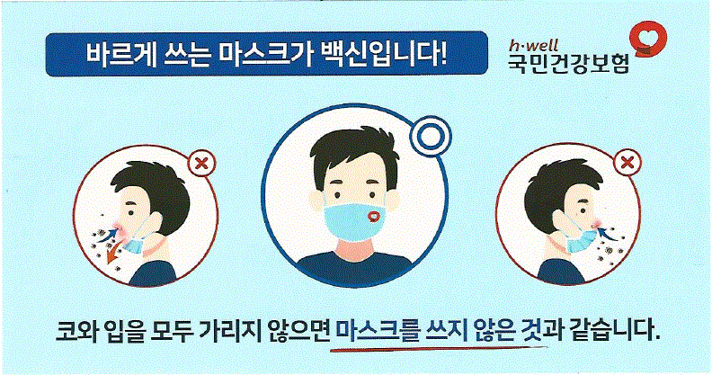 바르게 쓰는 마스크가 백신입니다! 국민건강보험코와 입을 모두 가리지 않으면 마스크를 쓰지 않은 것과 같습니다.